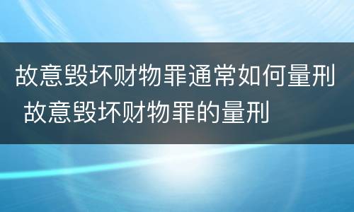 故意毁坏财物罪通常如何量刑 故意毁坏财物罪的量刑
