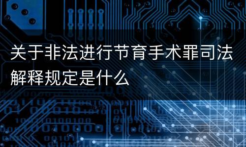 关于非法进行节育手术罪司法解释规定是什么