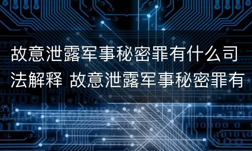 故意泄露军事秘密罪有什么司法解释 故意泄露军事秘密罪有什么司法解释吗