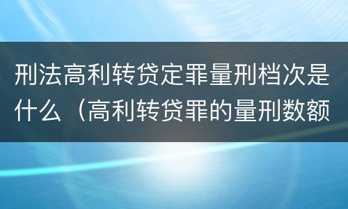 刑法高利转贷定罪量刑档次是什么（高利转贷罪的量刑数额标准）