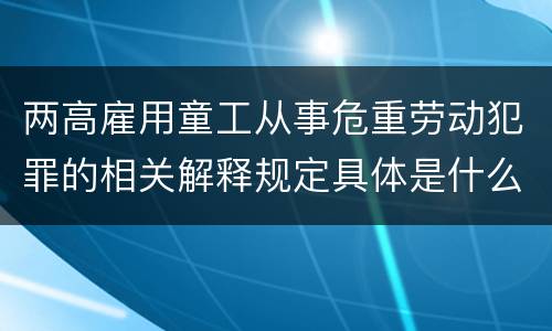 两高雇用童工从事危重劳动犯罪的相关解释规定具体是什么