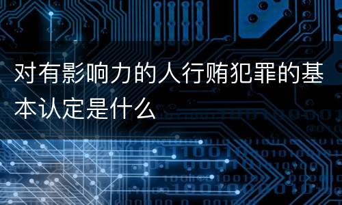 对有影响力的人行贿犯罪的基本认定是什么