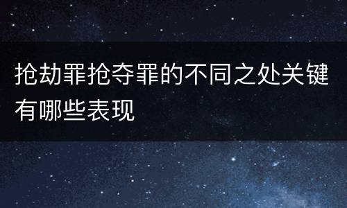 抢劫罪抢夺罪的不同之处关键有哪些表现