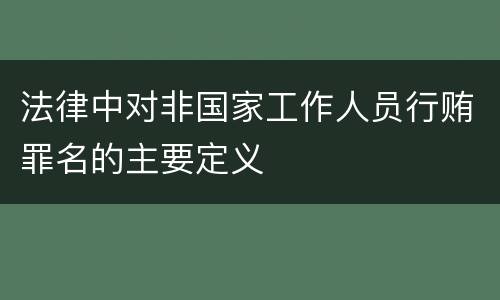 法律中对非国家工作人员行贿罪名的主要定义
