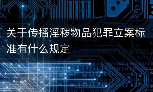 关于传播淫秽物品犯罪立案标准有什么规定