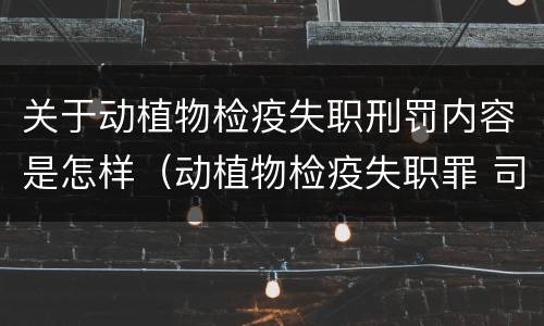 关于动植物检疫失职刑罚内容是怎样（动植物检疫失职罪 司法解释）