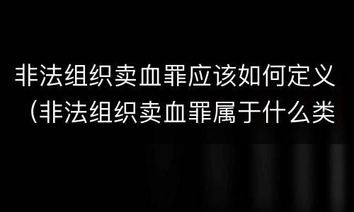 非法组织卖血罪应该如何定义（非法组织卖血罪属于什么类别）