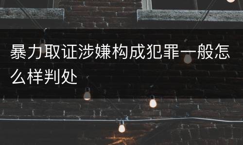 暴力取证涉嫌构成犯罪一般怎么样判处