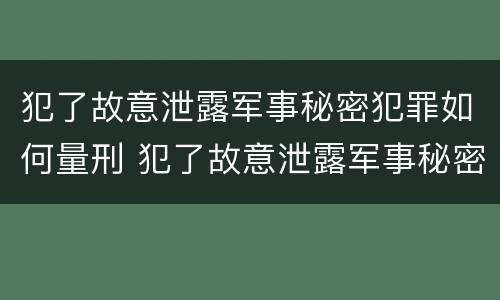 犯了故意泄露军事秘密犯罪如何量刑 犯了故意泄露军事秘密犯罪如何量刑