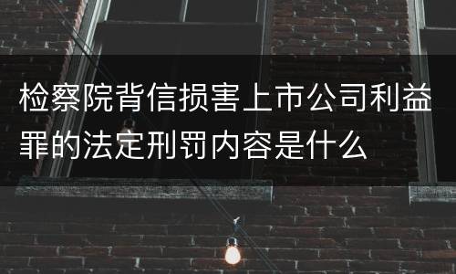检察院背信损害上市公司利益罪的法定刑罚内容是什么