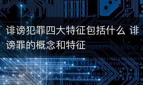 诽谤犯罪四大特征包括什么 诽谤罪的概念和特征