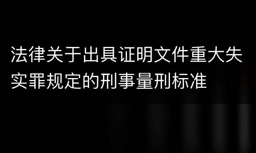 法律关于出具证明文件重大失实罪规定的刑事量刑标准