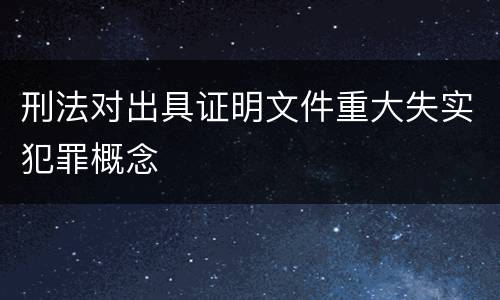 刑法对出具证明文件重大失实犯罪概念