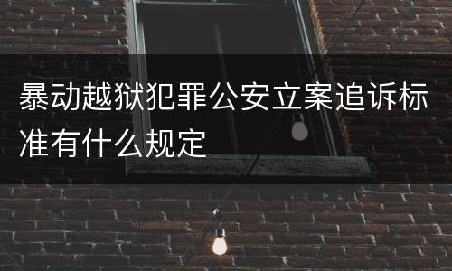 暴动越狱犯罪公安立案追诉标准有什么规定