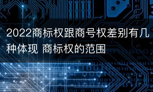 2022商标权跟商号权差别有几种体现 商标权的范围