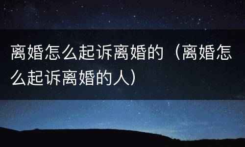 离婚怎么起诉离婚的（离婚怎么起诉离婚的人）