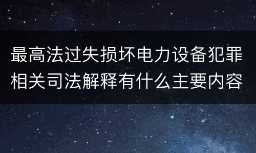 最高法过失损坏电力设备犯罪相关司法解释有什么主要内容