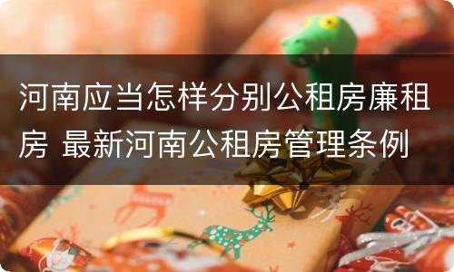 河南应当怎样分别公租房廉租房 最新河南公租房管理条例