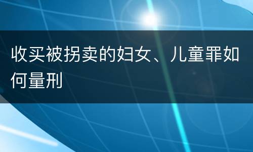 收买被拐卖的妇女、儿童罪如何量刑