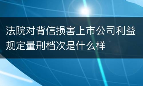 法院对背信损害上市公司利益规定量刑档次是什么样