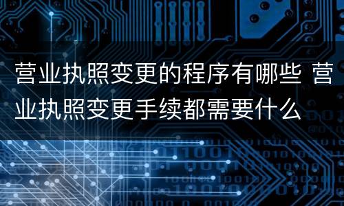 营业执照变更的程序有哪些 营业执照变更手续都需要什么