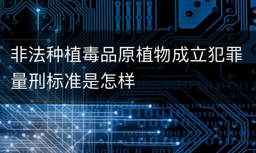 非法种植毒品原植物成立犯罪量刑标准是怎样