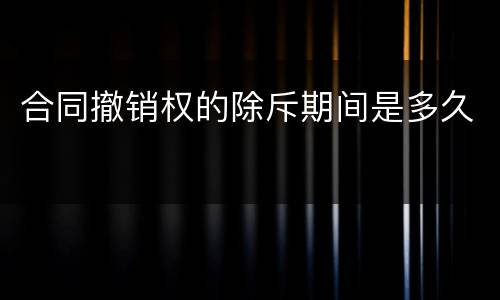 合同撤销权的除斥期间是多久