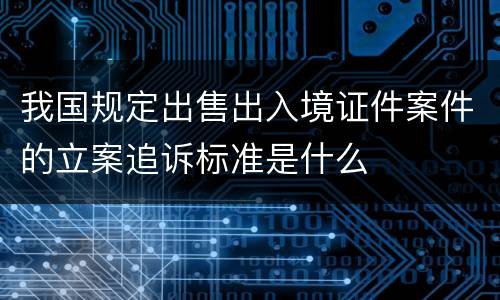 我国规定出售出入境证件案件的立案追诉标准是什么