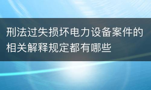 刑法过失损坏电力设备案件的相关解释规定都有哪些