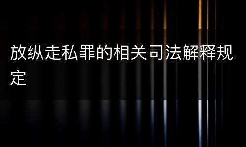 放纵走私罪的相关司法解释规定