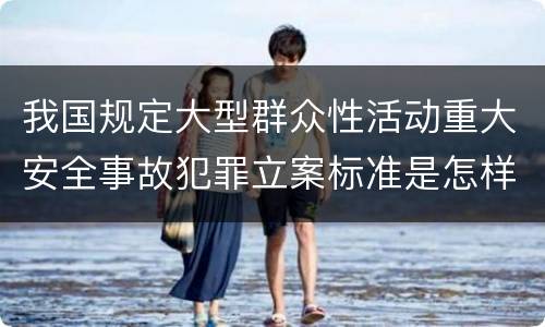 我国规定大型群众性活动重大安全事故犯罪立案标准是怎样规定