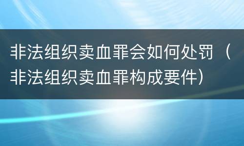 非法组织卖血罪会如何处罚（非法组织卖血罪构成要件）