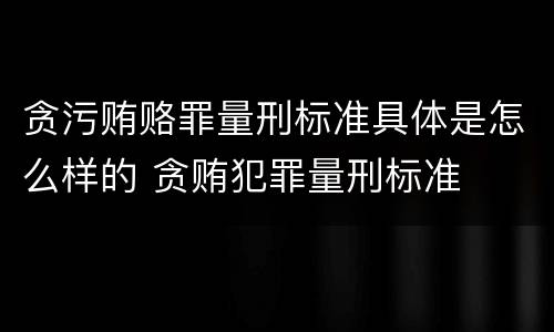 贪污贿赂罪量刑标准具体是怎么样的 贪贿犯罪量刑标准