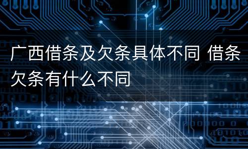 广西借条及欠条具体不同 借条欠条有什么不同