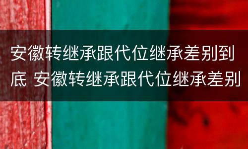 安徽转继承跟代位继承差别到底 安徽转继承跟代位继承差别到底多大