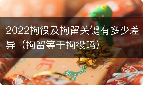 2022拘役及拘留关键有多少差异（拘留等于拘役吗）