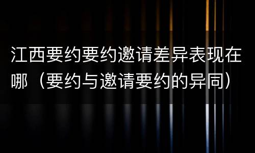 江西要约要约邀请差异表现在哪（要约与邀请要约的异同）