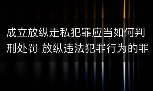 成立放纵走私犯罪应当如何判刑处罚 放纵违法犯罪行为的罪名