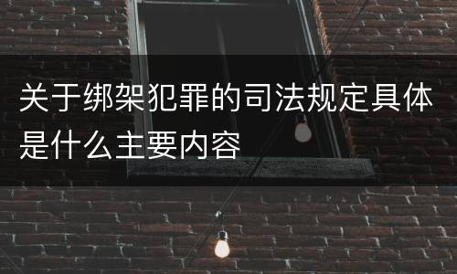 关于绑架犯罪的司法规定具体是什么主要内容