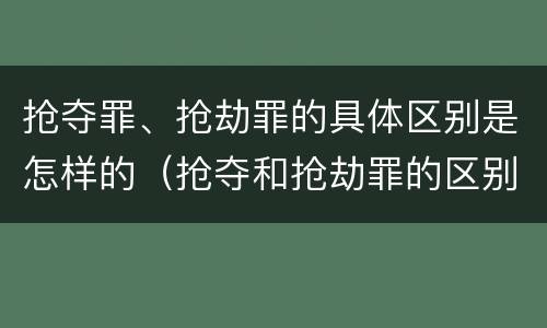 抢夺罪、抢劫罪的具体区别是怎样的（抢夺和抢劫罪的区别）