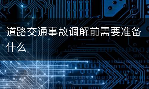 道路交通事故调解前需要准备什么
