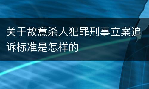 关于故意杀人犯罪刑事立案追诉标准是怎样的