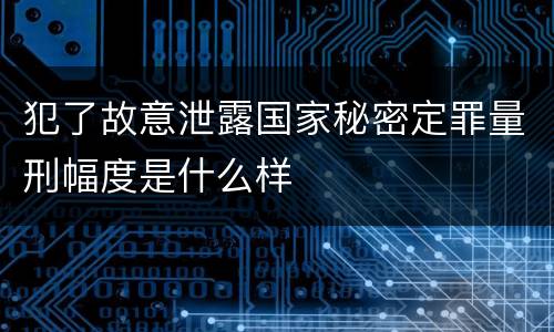 犯了故意泄露国家秘密定罪量刑幅度是什么样