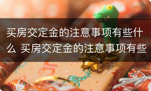 买房交定金的注意事项有些什么 买房交定金的注意事项有些什么内容