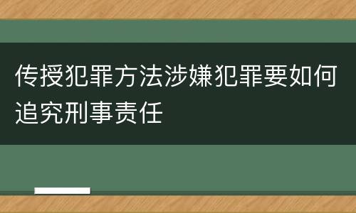 传授犯罪方法涉嫌犯罪要如何追究刑事责任