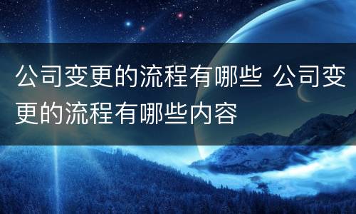 公司变更的流程有哪些 公司变更的流程有哪些内容