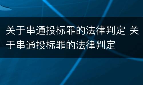 关于串通投标罪的法律判定 关于串通投标罪的法律判定