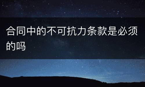 合同中的不可抗力条款是必须的吗