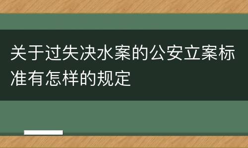 关于过失决水案的公安立案标准有怎样的规定