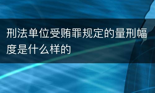 刑法单位受贿罪规定的量刑幅度是什么样的